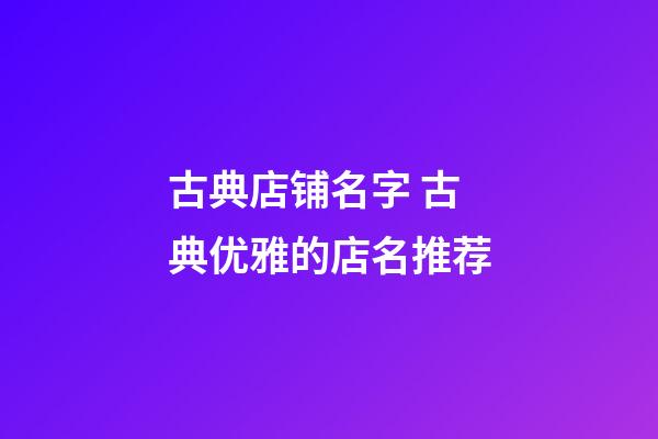 古典店铺名字 古典优雅的店名推荐-第1张-店铺起名-玄机派